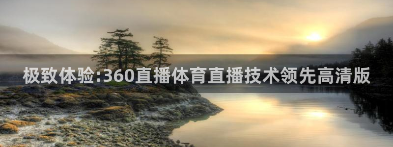 极致体验:360直播体育直播技术领先高清版