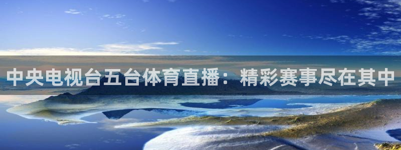 中央电视台五台体育直播：精彩赛事尽在其中