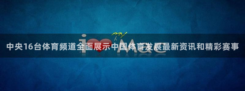 中央16台体育频道全面展示中国体育发展最新资讯和精彩赛事