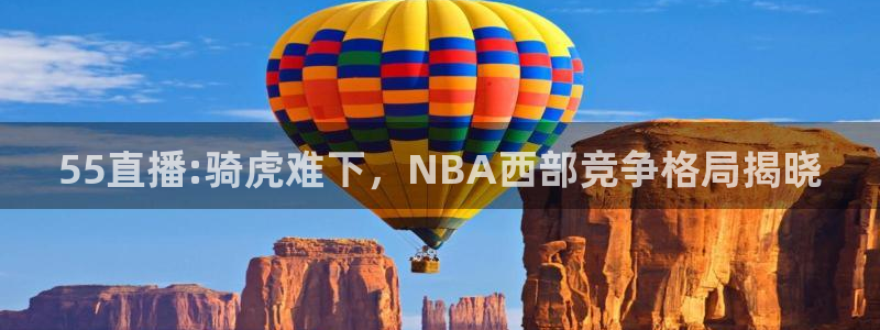 55直播:骑虎难下，NBA西部竞争格局揭晓