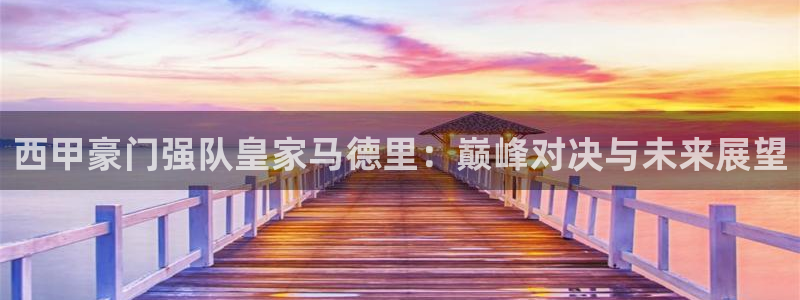 西甲豪门强队皇家马德里：巅峰对决与未来展望