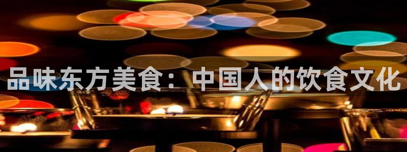 品味东方美食：中国人的饮食文化