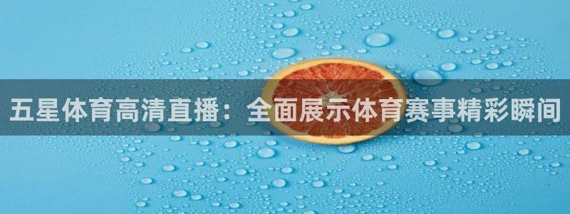 五星体育高清直播：全面展示体育赛事精彩瞬间