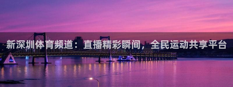 新深圳体育频道：直播精彩瞬间，全民运动共享平台
