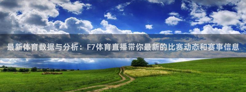 最新体育数据与分析：F7体育直播带你最新的比赛动态和赛事信息
