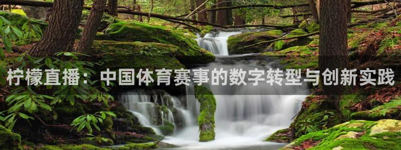柠檬直播：中国体育赛事的数字转型与创新实践