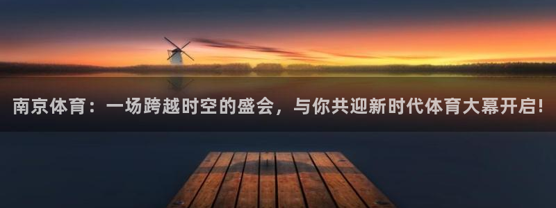 南京体育：一场跨越时空的盛会，与你共迎新时代体育大幕开启!