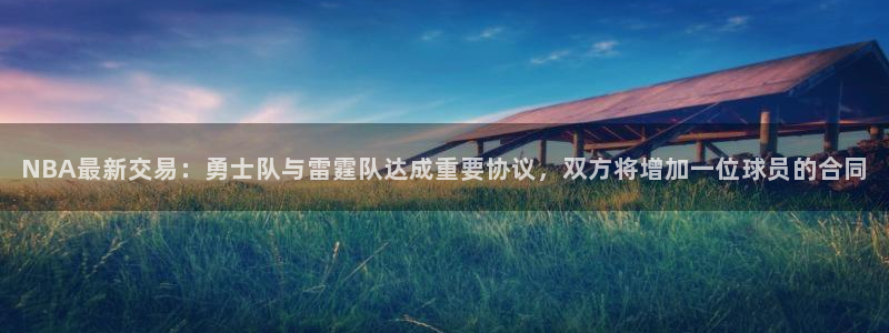 NBA最新交易：勇士队与雷霆队达成重要协议，双方将增加一位球员的合同