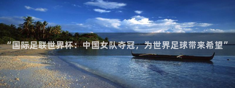 “国际足联世界杯：中国女队夺冠，为世界足球带来希望”